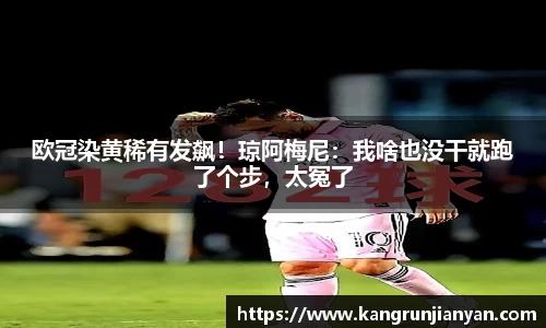 欧冠染黄稀有发飙！琼阿梅尼：我啥也没干就跑了个步，太冤了