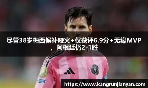 尽管38岁梅西候补哑火+仅获评6.9分+无缘MVP，阿根廷仍2-1胜